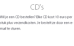 CD's Wil je een CD bestellen? Elke CD kost 10 euro per stuk plus verzendkosten. Je bestelt ze door een e-mail te sturen. 